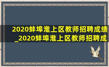 2020蚌埠淮上区教师招聘成绩_2020蚌埠淮上区教师招聘成绩排名